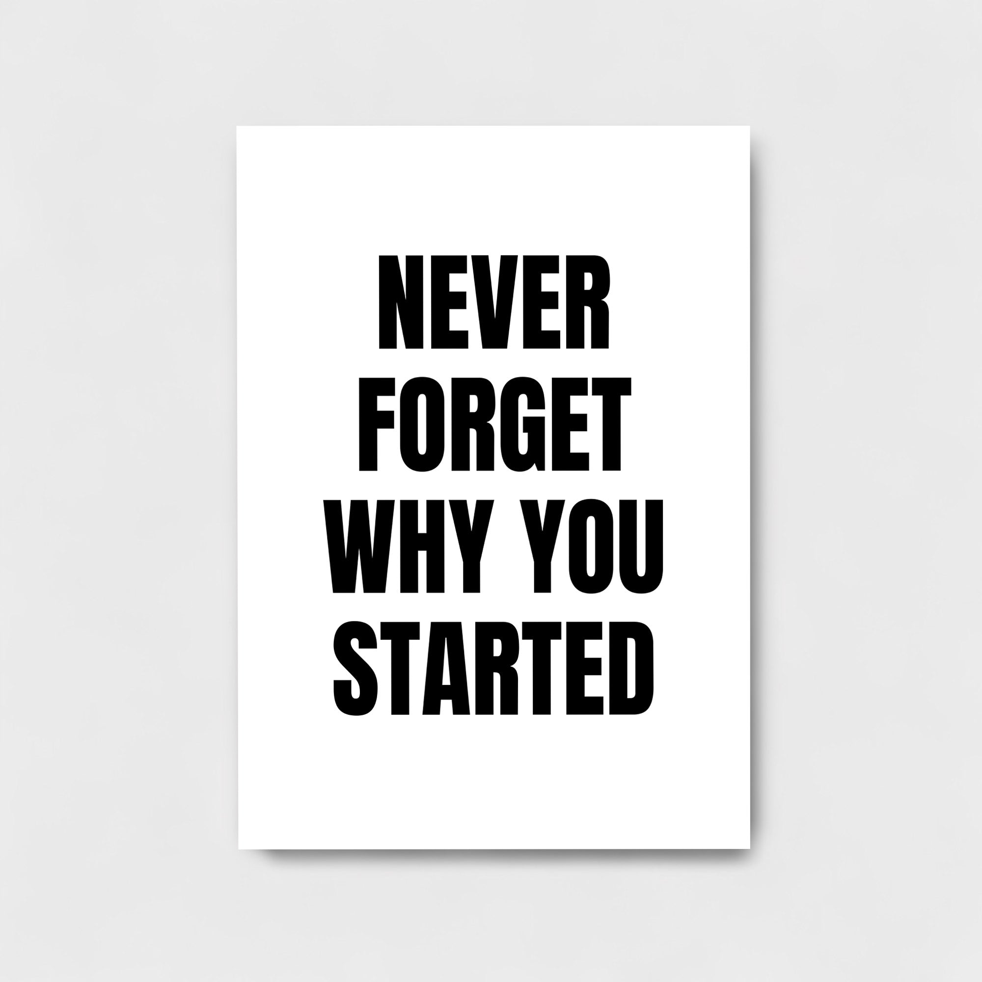 NEVER FORGET WHY YOU STARTED